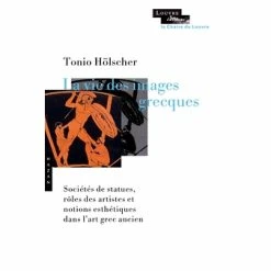 La Vie Des Images Grecques - Sociétés De Statues, Rôles Des Artistes Et Notions Esthétiques Dans L'art Grec Ancien