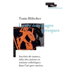 La Vie Des Images Grecques - Sociétés De Statues, Rôles Des Artistes Et Notions Esthétiques Dans L'art Grec Ancien