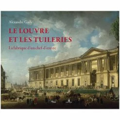 Le Louvre Et Les Tuileries - La Fabrique D'un Chef-d'œuvre