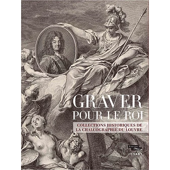 Graver Pour Le Roi. Collections Historiques De La Chalcographie Du Louvre - Catalogue D'exposition