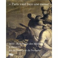 Catalogue De L'exposition "Paris Vaut Bien Une Messe!" 1610 : Hommage Des Médicis à Henri IV Roi De France Et De Navarre