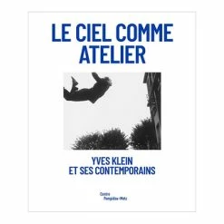 Le Ciel Comme Atelier - Yves Klein Et Ses Contemporains - Catalogue D'exposition