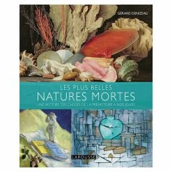 Les Plus Belles Natures Mortes - Une Histoire Des Choses De La Préhistoire à Nos Jours
