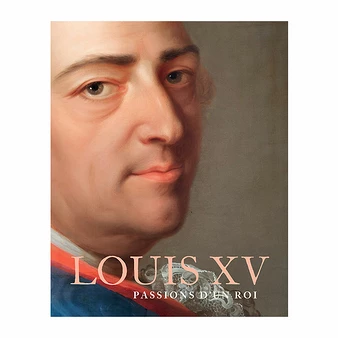 Louis XV. Passions D'un Roi - Catalogue D'exposition