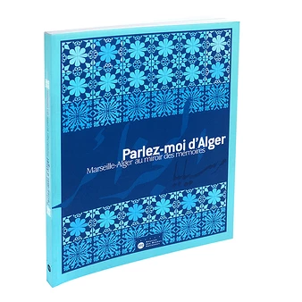 Parlez-moi D'Alger - Marseille-Alger Au Miroir Des Mémoires